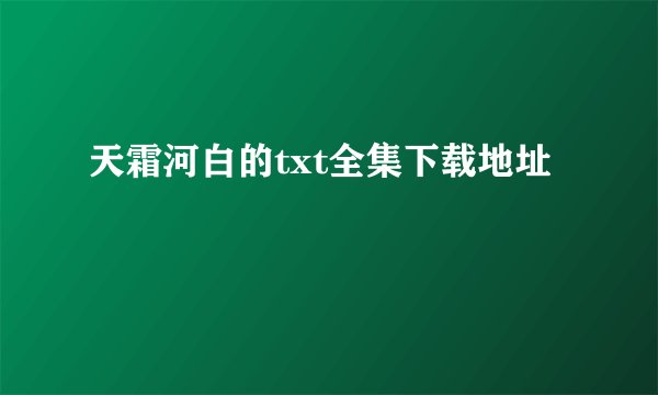 天霜河白的txt全集下载地址