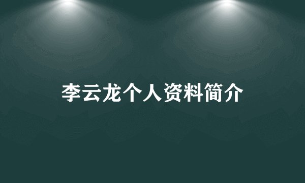 李云龙个人资料简介