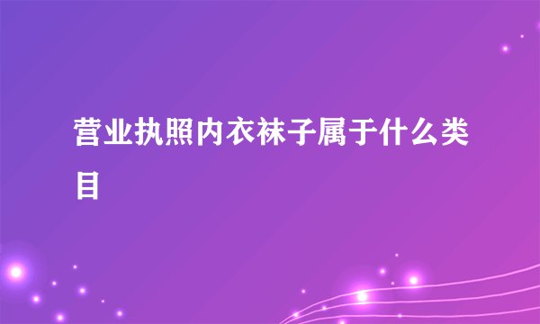 营业执照内衣袜子属于什么类目
