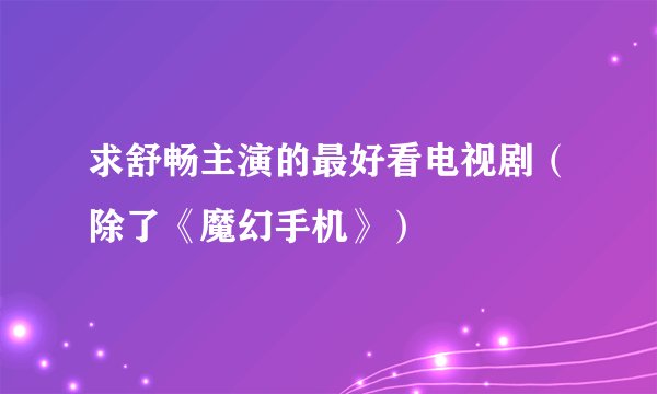 求舒畅主演的最好看电视剧（除了《魔幻手机》）