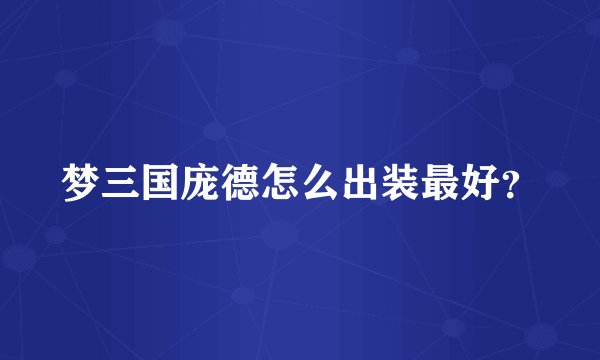 梦三国庞德怎么出装最好？