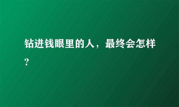 钻进钱眼里的人，最终会怎样？