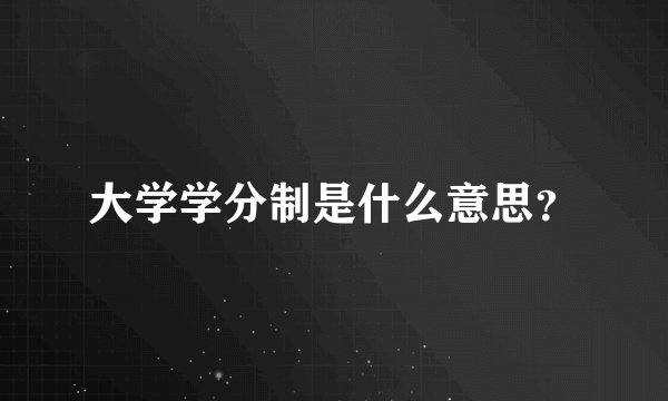 大学学分制是什么意思？