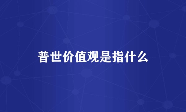 普世价值观是指什么