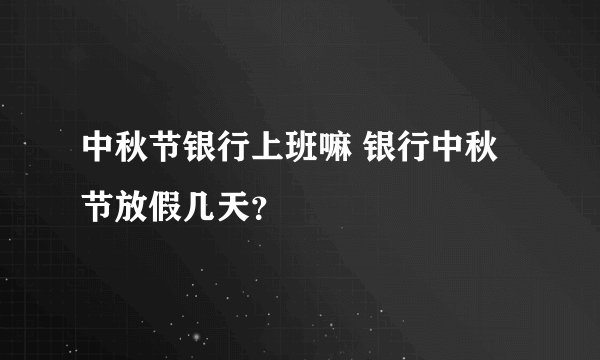 中秋节银行上班嘛 银行中秋节放假几天？