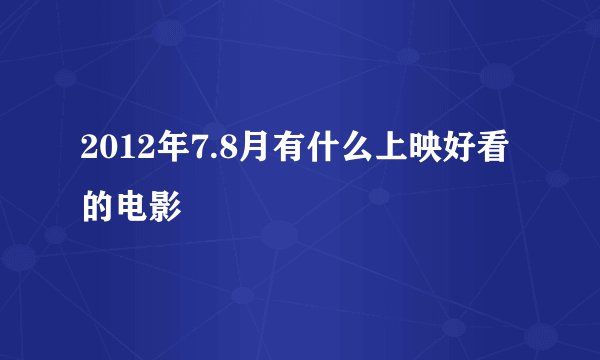 2012年7.8月有什么上映好看的电影