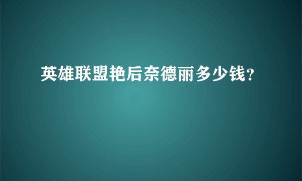 英雄联盟艳后奈德丽多少钱？