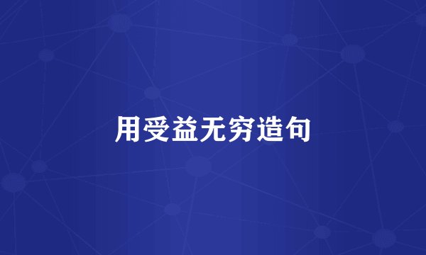 用受益无穷造句