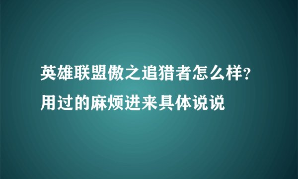 英雄联盟傲之追猎者怎么样？用过的麻烦进来具体说说