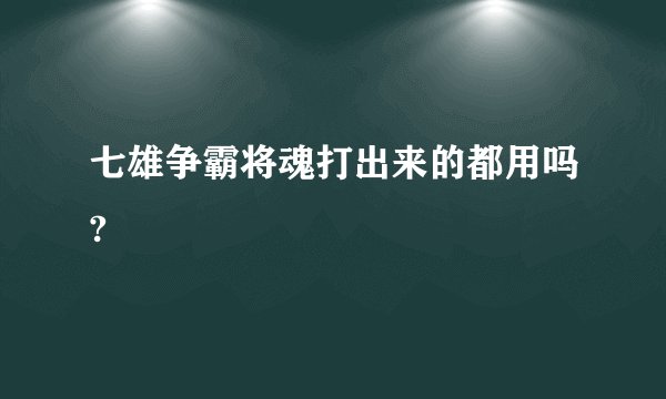 七雄争霸将魂打出来的都用吗?