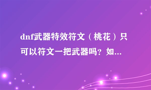 dnf武器特效符文（桃花）只可以符文一把武器吗？如果我符了。然后带别的武器是不是就没有了？
