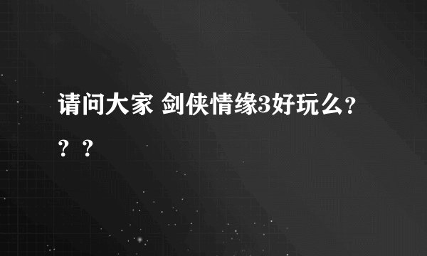 请问大家 剑侠情缘3好玩么？？？