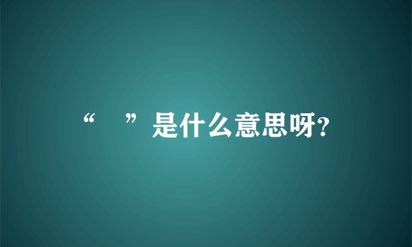 “囧”是什么意思呀？