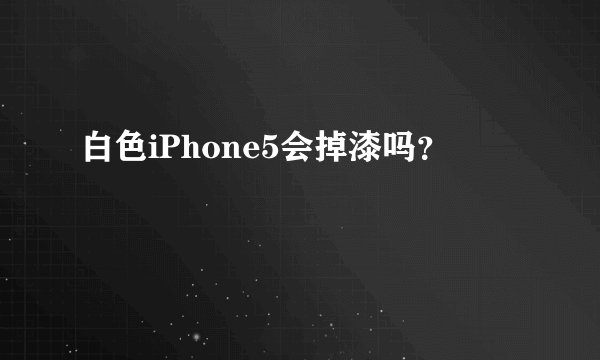 白色iPhone5会掉漆吗？