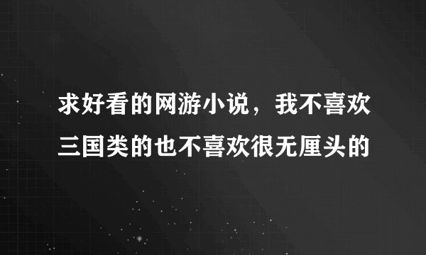 求好看的网游小说，我不喜欢三国类的也不喜欢很无厘头的