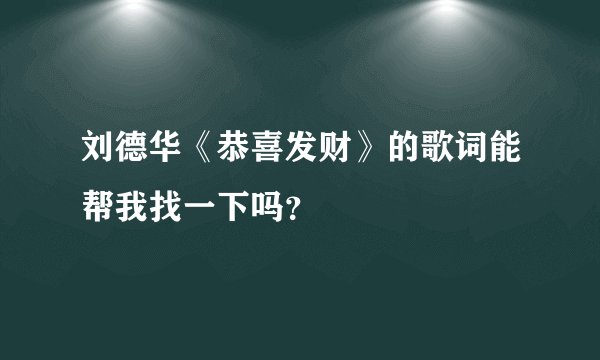 刘德华《恭喜发财》的歌词能帮我找一下吗？