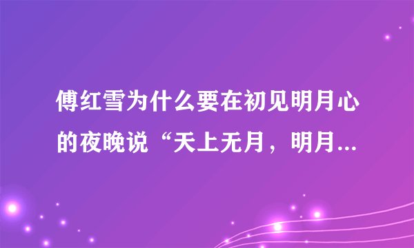 傅红雪为什么要在初见明月心的夜晚说“天上无月，明月无心，何来明月心”？？