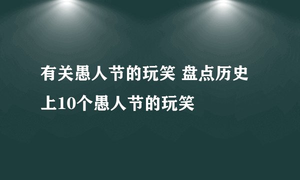 有关愚人节的玩笑 盘点历史上10个愚人节的玩笑