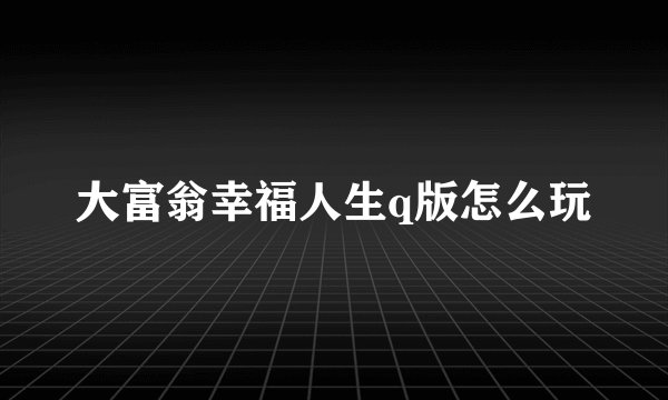 大富翁幸福人生q版怎么玩