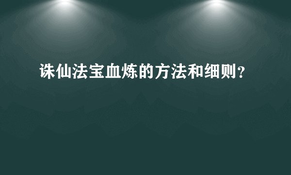 诛仙法宝血炼的方法和细则？
