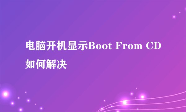 电脑开机显示Boot From CD如何解决