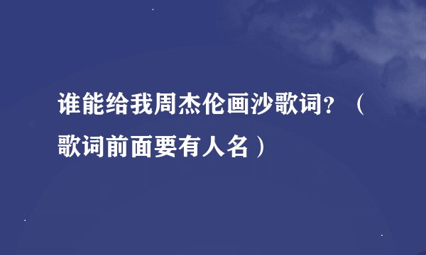 谁能给我周杰伦画沙歌词？（歌词前面要有人名）
