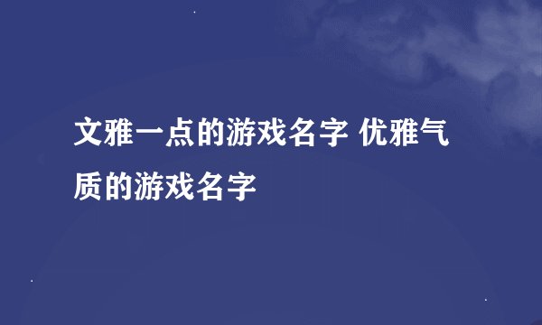 文雅一点的游戏名字 优雅气质的游戏名字