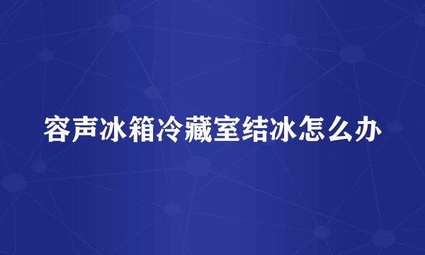 容声冰箱冷藏室结冰怎么办