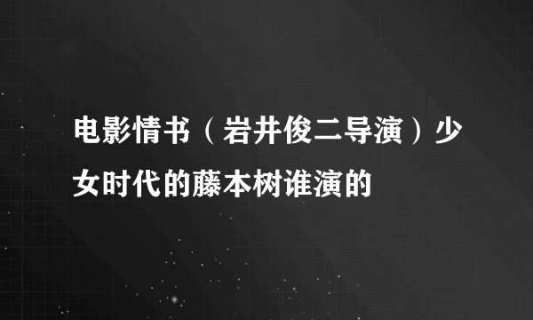 电影情书（岩井俊二导演）少女时代的藤本树谁演的