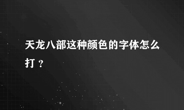 天龙八部这种颜色的字体怎么打 ？