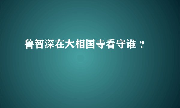鲁智深在大相国寺看守谁 ？