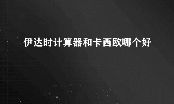 伊达时计算器和卡西欧哪个好
