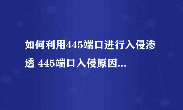 如何利用445端口进行入侵渗透 445端口入侵原因详细解析
