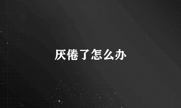 厌倦了怎么办