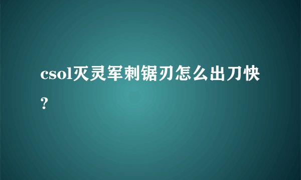 csol灭灵军刺锯刃怎么出刀快?