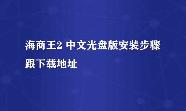 海商王2 中文光盘版安装步骤跟下载地址