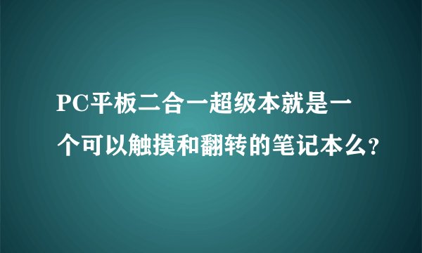 PC平板二合一超级本就是一个可以触摸和翻转的笔记本么？