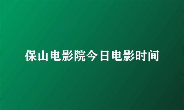 保山电影院今日电影时间