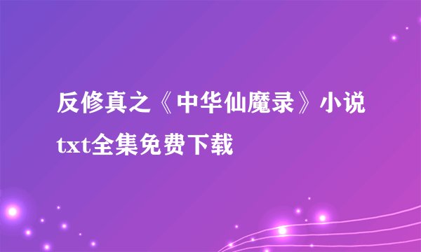 反修真之《中华仙魔录》小说txt全集免费下载