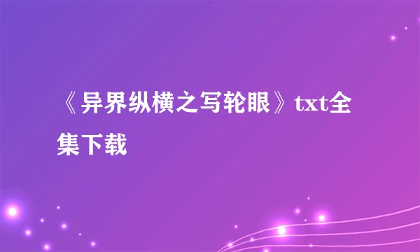 《异界纵横之写轮眼》txt全集下载