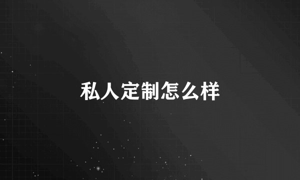 私人定制怎么样