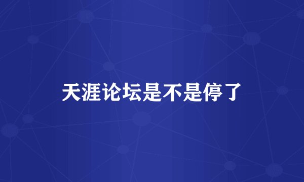 天涯论坛是不是停了
