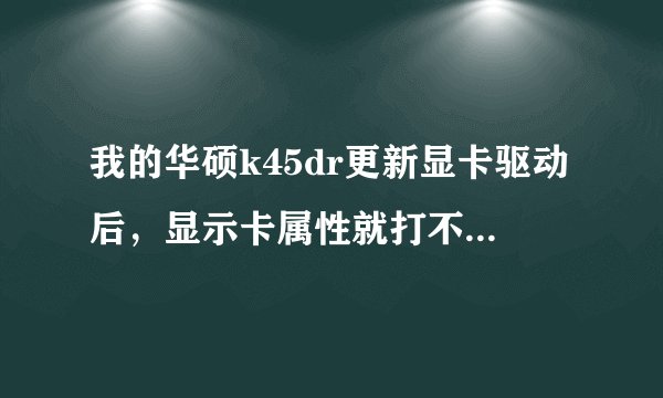 我的华硕k45dr更新显卡驱动后，显示卡属性就打不开了，用驱动人生或者驱动精灵安装驱动都还是打不开