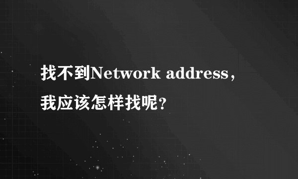 找不到Network address，我应该怎样找呢？