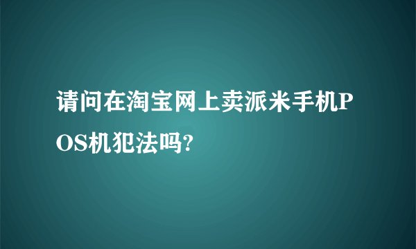 请问在淘宝网上卖派米手机POS机犯法吗?