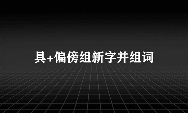 具+偏傍组新字并组词
