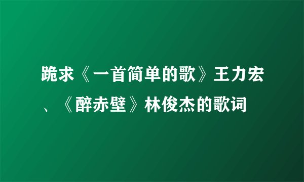 跪求《一首简单的歌》王力宏、《醉赤壁》林俊杰的歌词