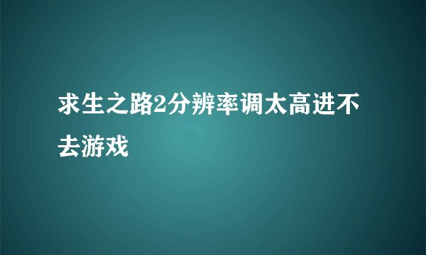 求生之路2分辨率调太高进不去游戏