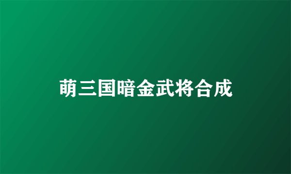 萌三国暗金武将合成