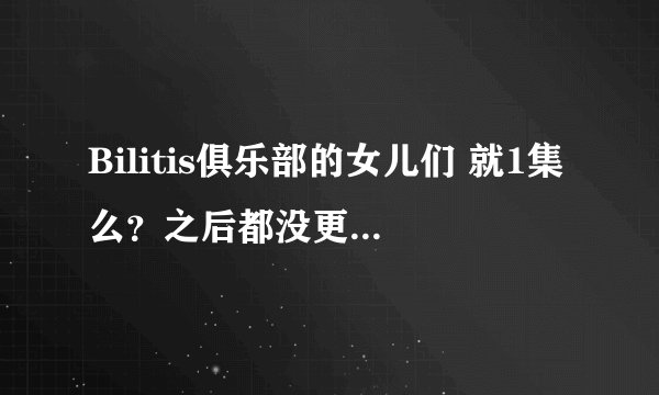 Bilitis俱乐部的女儿们 就1集么？之后都没更新过了么？